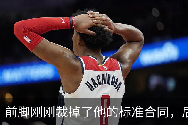 前脚刚刚裁掉了他的标准合同，后脚雄鹿又为他送出了双向合同？