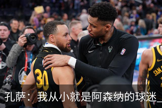 孔萨：我从小就是阿森纳的球迷 我们的目标是赢下欧冠冠军
