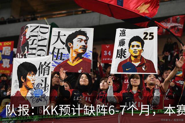 队报：KK预计缺阵6-7个月，本赛季复出希望渺茫
