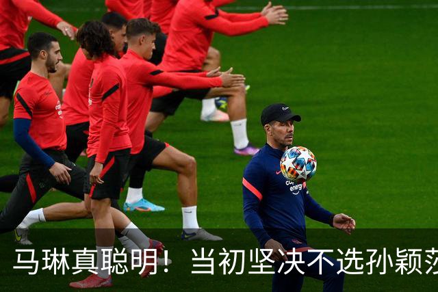 马琳真聪明！当初坚决不选孙颖莎当队长