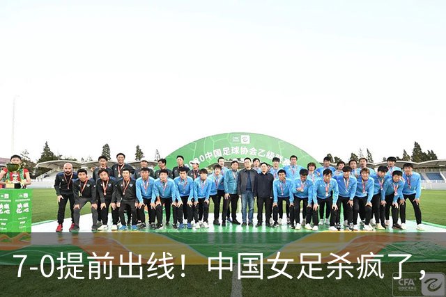 7-0提前出线！中国女足杀疯了，5人同时破门，U17世界杯16强定5席